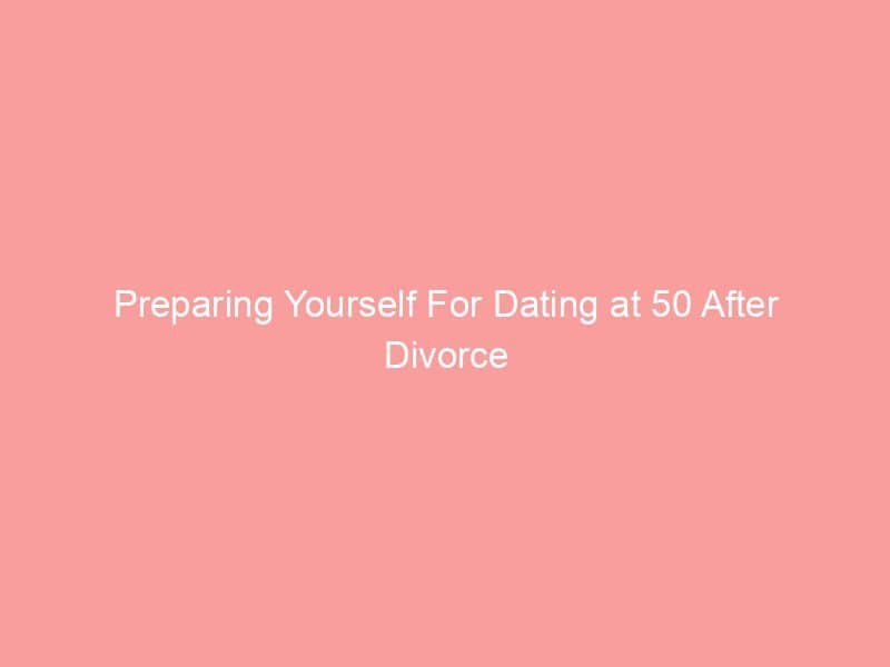 Text on a pink background that reads 'Preparing Yourself For Dating at 50 After Divorce'.